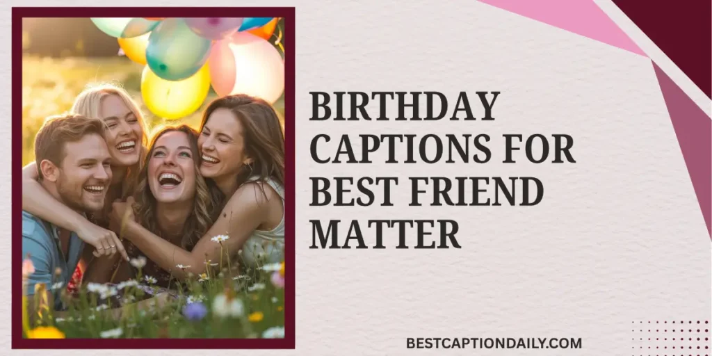 Birthday Captions For Best Friend Matter